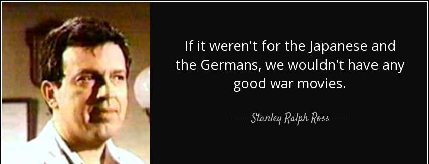 quote if it weren t for the japanese and the germans we wouldn t have any good war movies stanley ralph ross Quotes