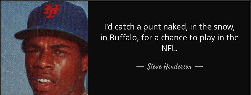 quote i d catch a punt naked in the snow in buffalo for a chance to play in the nfl steve henderson Quotes
