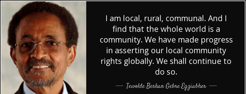 quote i am local rural communal and i find that the whole world is a community we have made tewolde berhan gebre egziabher Quotes