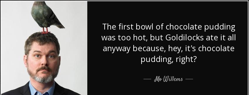 quote the first bowl of chocolate pudding was too hot but goldilocks ate it all anyway because mo willems Quotes