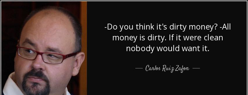 quote do you think it s dirty money all money is dirty if it were clean nobody would want carlos ruiz zafon Quotes