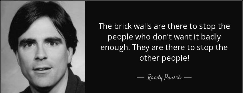quote the brick walls are there to stop the people who don t want it badly enough they are randy pausch Quotes