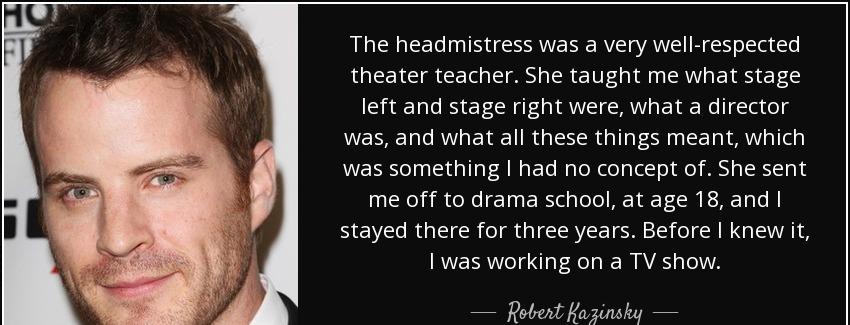 quote the headmistress was a very well respected theater teacher she taught me what stage robert kazinsky Quotes