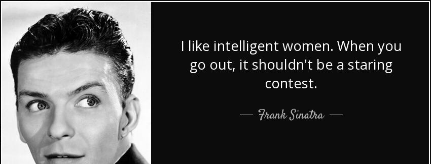 quote i like intelligent women when you go out it shouldn t be a staring contest frank sinatra Quotes