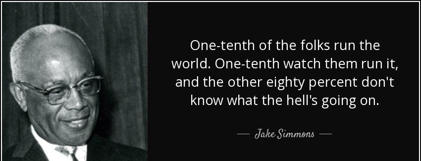quote one tenth of the folks run the world one tenth watch them run it and the other eighty jake simmons Quotes