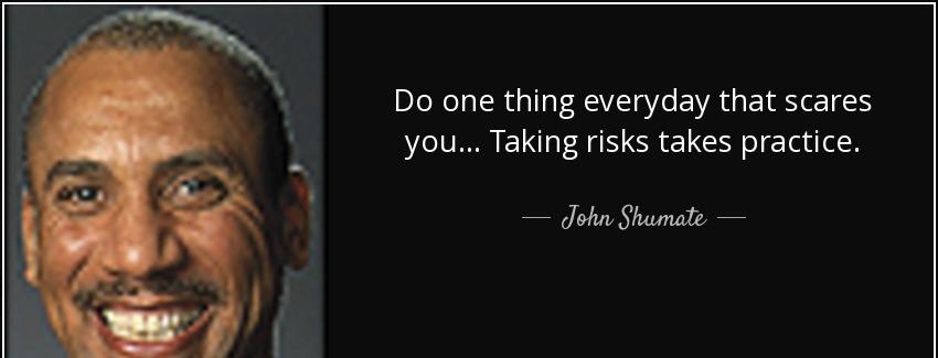 quote do one thing everyday that scares you taking risks takes practice john shumate Quotes