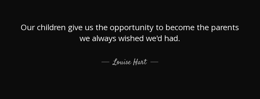 quote our children give us the opportunity to become the parents we always wished we d had louise hart Quotes