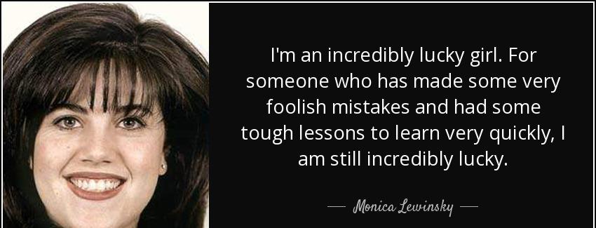 quote i m an incredibly lucky girl for someone who has made some very foolish mistakes and monica lewinsky Quotes