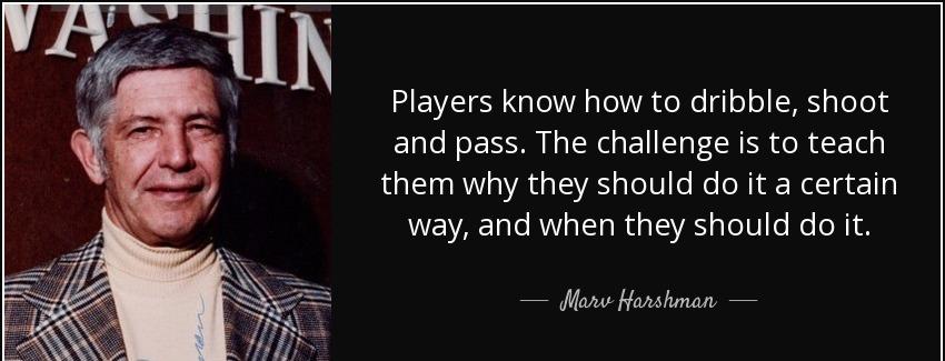 quote players know how to dribble shoot and pass the challenge is to teach them why they should marv harshman Quotes