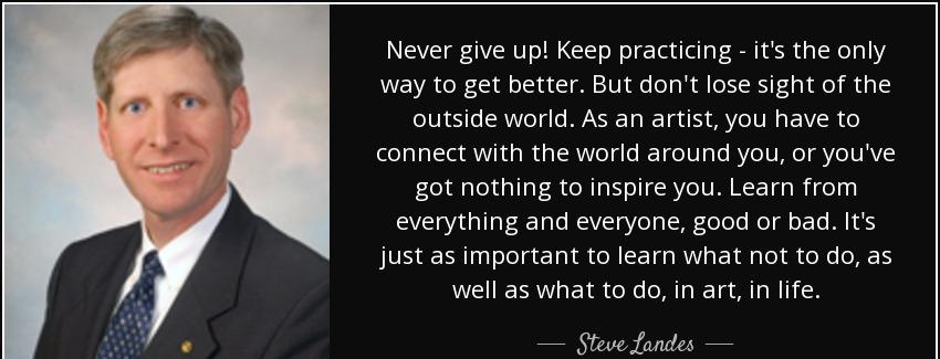 quote never give up keep practicing it s the only way to get better but don t lose sight of steve landes Quotes