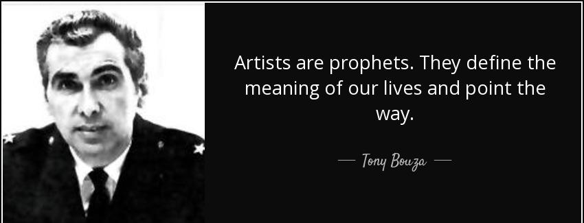 quote artists are prophets they define the meaning of our lives and point the way tony bouza Quotes