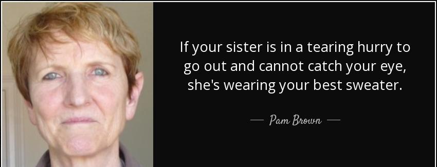 quote if your sister is in a tearing hurry to go out and cannot catch your eye she s wearing pam brown Quotes