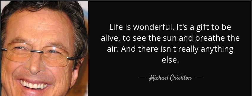 quote life is wonderful it s a gift to be alive to see the sun and breathe the air and there michael crichton Quotes