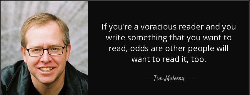 quote if you re a voracious reader and you write something that you want to read odds are tim maleeny Quotes