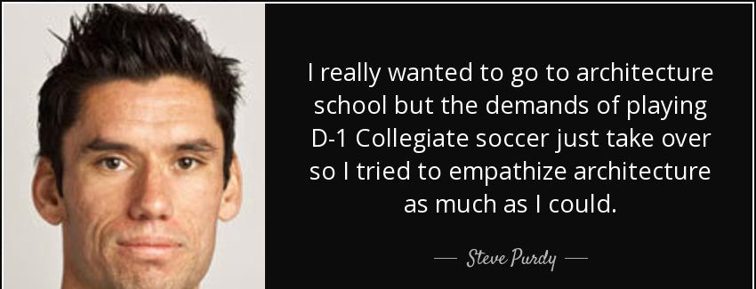 quote i really wanted to go to architecture school but the demands of playing d 1 collegiate steve purdy Quotes