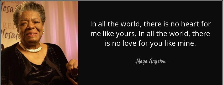 quote in all the world there is no heart for me like yours in all the world there is no love maya angelou Quotes