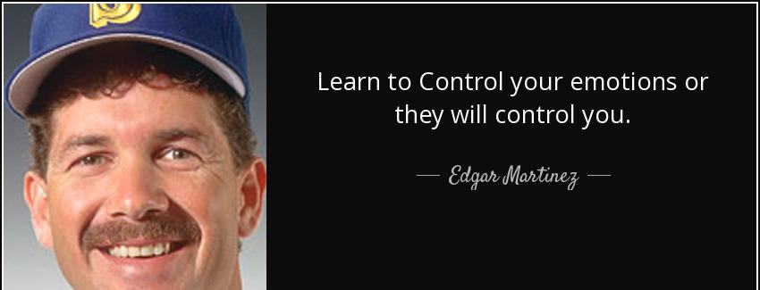 quote learn to control your emotions or they will control you edgar martinez Quotes