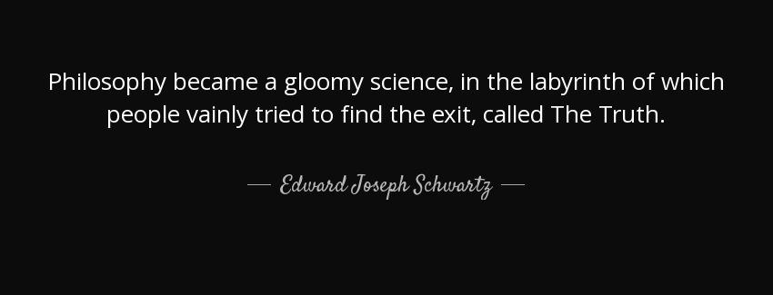 quote philosophy became a gloomy science in the labyrinth of which people vainly tried to edward joseph schwartz Quotes