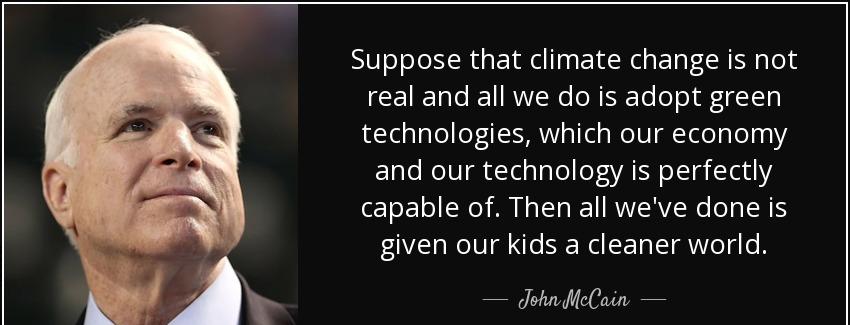 quote suppose that climate change is not real and all we do is adopt green technologies which john mccain Quotes