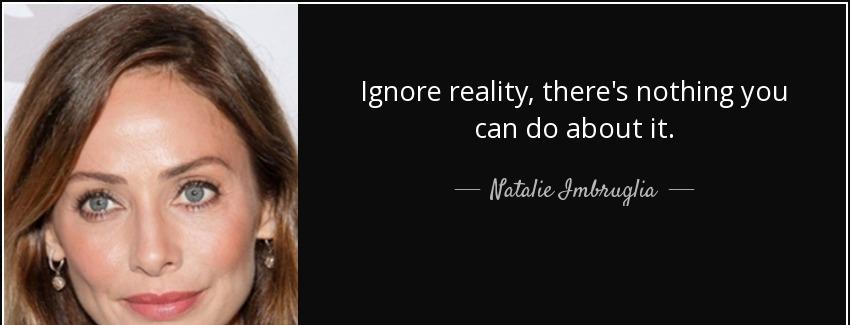 quote ignore reality there s nothing you can do about it natalie imbruglia Quotes