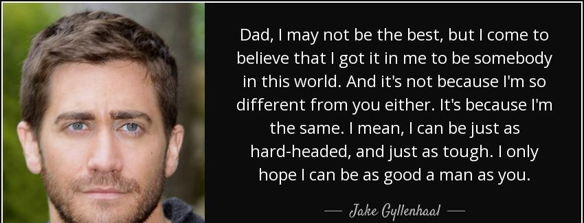 quote dad i may not be the best but i come to believe that i got it in me to be somebody in jake gyllenhaal Quotes