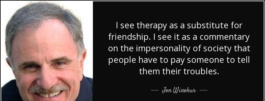 quote i see therapy as a substitute for friendship i see it as a commentary on the impersonality jon winokur Quotes