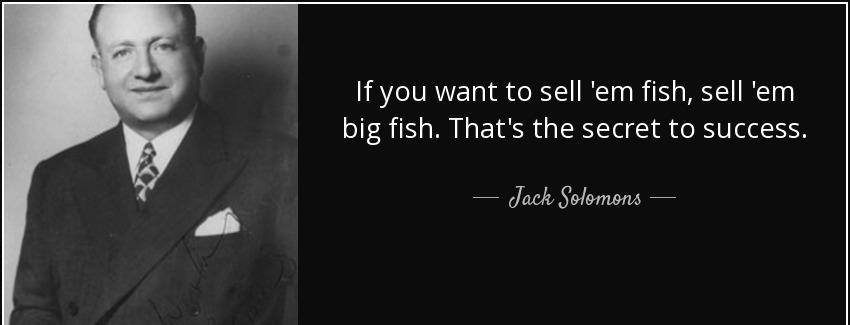 quote if you want to sell em fish sell em big fish that s the secret to success jack solomons Quotes