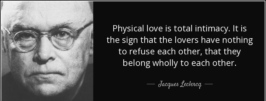 quote physical love is total intimacy it is the sign that the lovers have nothing to refuse jacques leclercq Quotes
