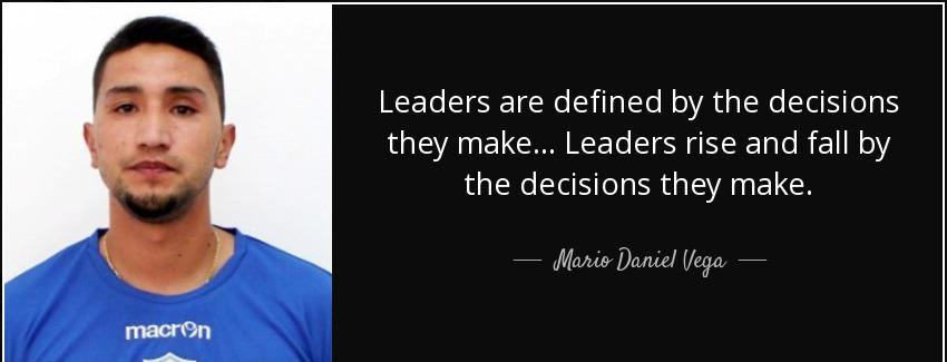 quote leaders are defined by the decisions they make leaders rise and fall by the decisions mario daniel vega Quotes