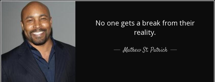 quote no one gets a break from their reality mathew st patrick Quotes