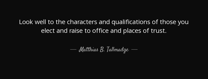 quote look well to the characters and qualifications of those you elect and raise to office matthias b tallmadge Quotes