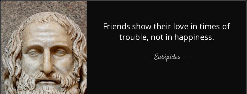 quote friends show their love in times of trouble not in happiness euripides Quotes