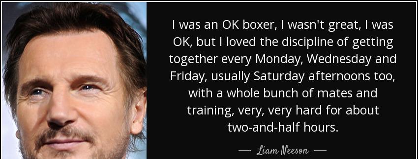 quote i was an ok boxer i wasn t great i was ok but i loved the discipline of getting together liam neeson Quotes