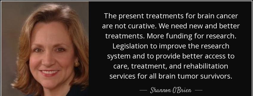 quote the present treatments for brain cancer are not curative we need new and better treatments shannon o brien Quotes