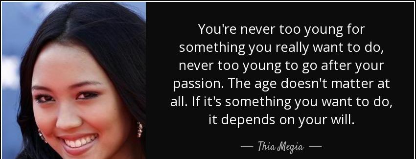 quote you re never too young for something you really want to do never too young to go after thia megia Quotes