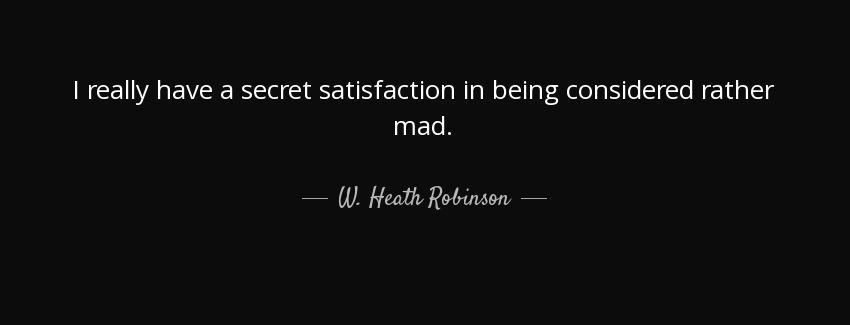 quote i really have a secret satisfaction in being considered rather mad w heath robinson Quotes