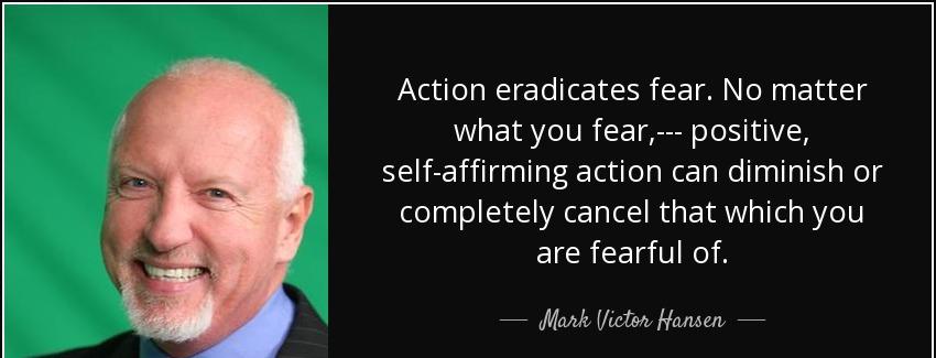 quote action eradicates fear no matter what you fear positive self affirming action can diminish mark victor hansen Quotes