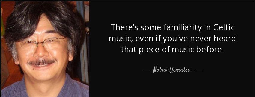 quote there s some familiarity in celtic music even if you ve never heard that piece of music nobuo uematsu Quotes
