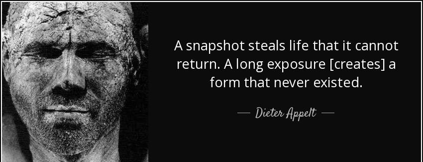 quote a snapshot steals life that it cannot return a long exposure creates a form that never dieter appelt Quotes