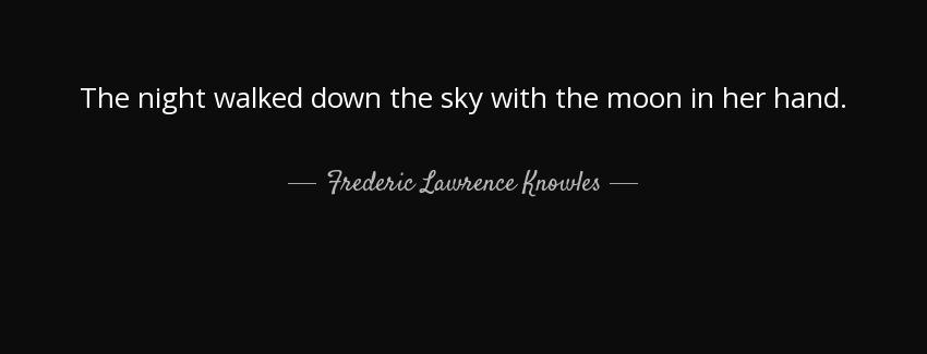 quote the night walked down the sky with the moon in her hand frederic lawrence knowles Quotes