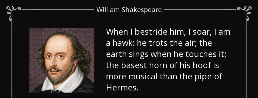 quote when i bestride him i soar i am a hawk he trots the air the earth sings when he touches william shakespeare Quotes