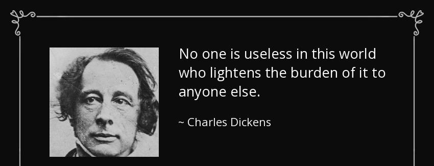 quote no one is useless in this world who lightens the burden of it to anyone else charles dickens Quotes