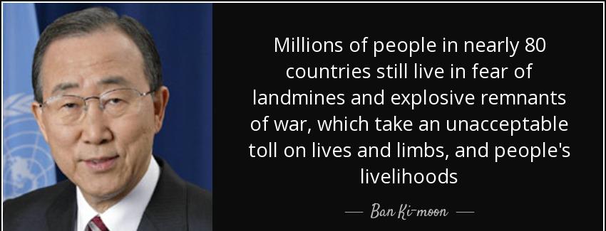 quote millions of people in nearly 80 countries still live in fear of landmines and explosive ban ki moon Quotes