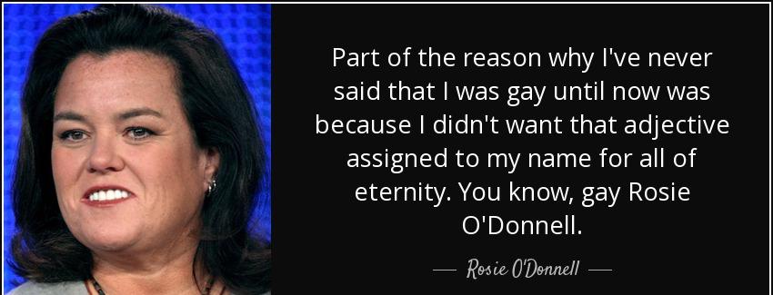 quote part of the reason why i ve never said that i was gay until now was because i didn t rosie o donnell Quotes