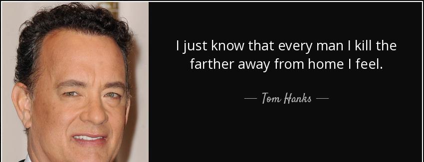 quote i just know that every man i kill the farther away from home i feel tom hanks Quotes