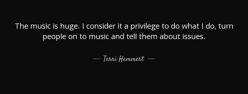 quote the music is huge i consider it a privilege to do what i do turn people on to music terri hemmert Quotes