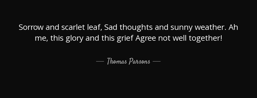 quote sorrow and scarlet leaf sad thoughts and sunny weather ah me this glory and this grief thomas parsons Quotes