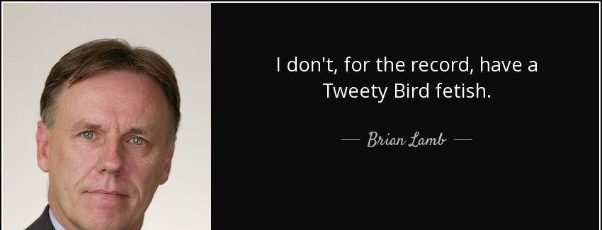 quote i don t for the record have a tweety bird fetish brian lamb Quotes