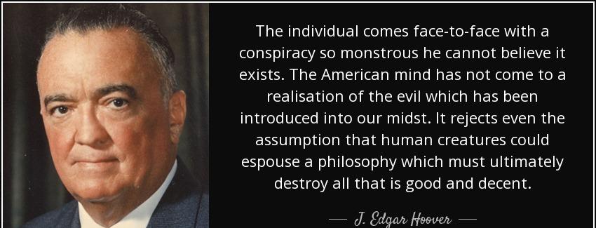 quote the individual comes face to face with a conspiracy so monstrous he cannot believe it j edgar hoover Quotes