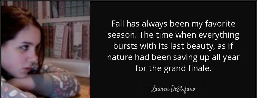 quote fall has always been my favorite season the time when everything bursts with its last lauren destefano Quotes